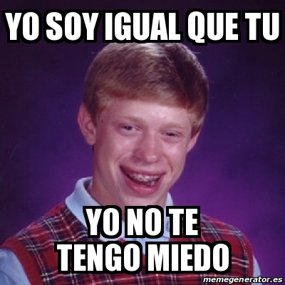 Meme Bad Luck Brian Yo Soy Igual Que Tu Yo No Te Tengo Miedo