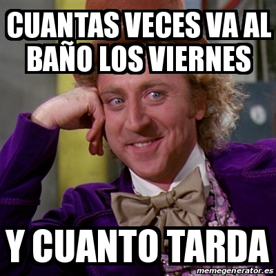 Meme Willy Wonka Cuantas Veces Va Al Ba O Los Viernes Y Cuanto Tarda