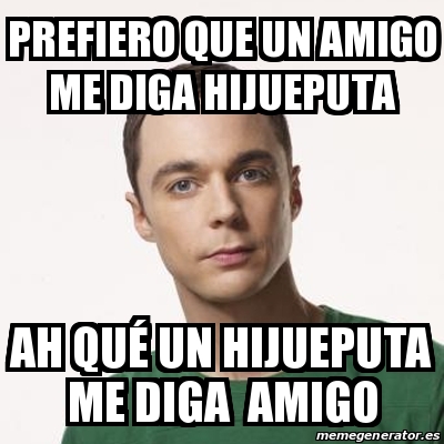 Meme Sheldon Cooper Prefiero Que Un Amigo Me Diga Hijueputa Ah Qu