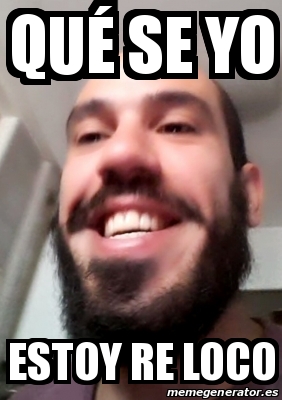 Meme Personalizado QUÃ SE YO ESTOY RE LOCO 29951403