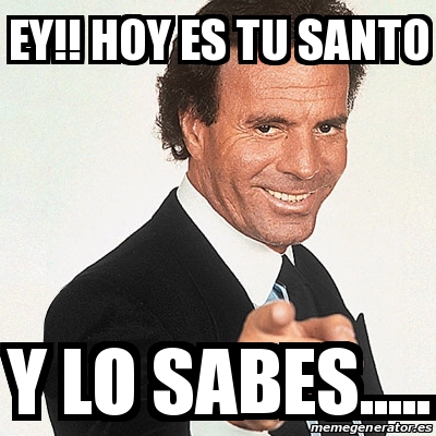 Meme Julio Iglesias Ey Hoy Es Tu Santo Y Lo Sabes 29976891