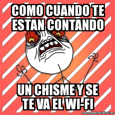 Meme I Hate COMO CUANDO TE ESTAN CONTANDO UN CHISME Y SE TE VA EL WI