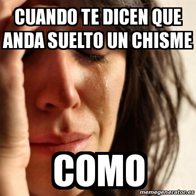 Meme Problems Cuando Te Dicen Que Anda Suelto Un Chisme Como