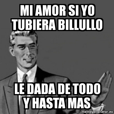 Meme Correction Guy Mi Amor Si Yo Tubiera Billullo Le Dada De Todo Y