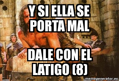 Meme Personalizado Y Si Ella Se Porta Mal Dale Con El Latigo