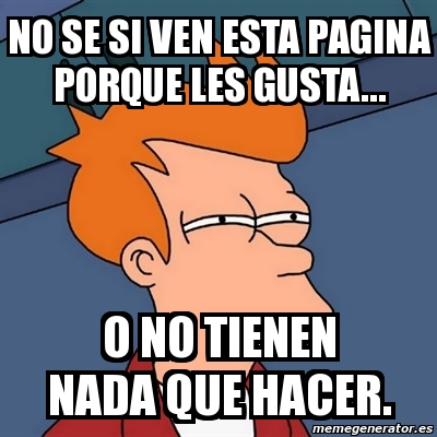 Meme Futurama Fry No Se Si Ven Esta Pagina Porque Les Gusta O No