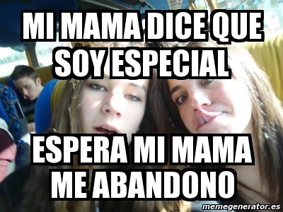 Meme Personalizado Mi Mama Dice Que Soy Especial Espera Mi Mama Me