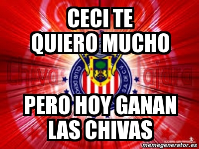 Meme Personalizado Ceci Te Quiero Mucho Pero Hoy Ganan Las Chivas