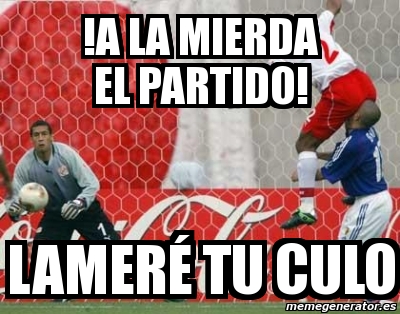 Meme Personalizado a la mierda el partido lameré tu culo 3128368