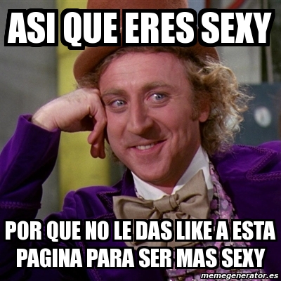 Meme Willy Wonka ASI QUE ERES SEXY POR QUE NO LE DAS LIKE A ESTA