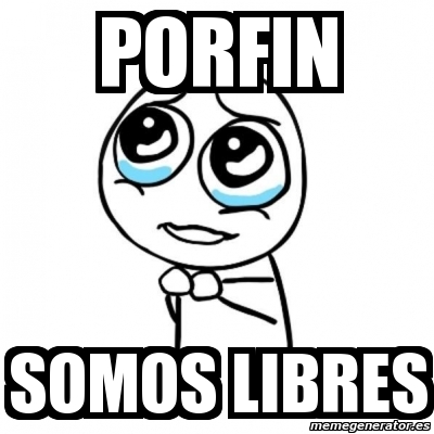 Meme Por Favor Porfin Somos Libres