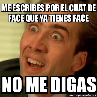 Meme No Me Digas Me Escribes Por El Chat De Face Que Ya Tienes Face