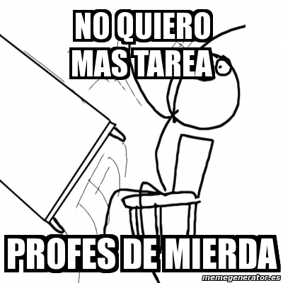 Meme Desk Flip Rage Guy No Quiero Mas Tarea Profes De Mierda 3192895