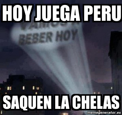 Meme Personalizado Hoy JUEGA PERU Saquen La Chelas 3022913