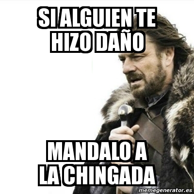 Meme Prepare Yourself - Si Alguien Te Hizo Daño Mandalo A La Chingada 