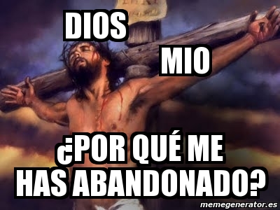 Meme Personalizado Dios mio Âpor quÃ me has abandonado 3243035