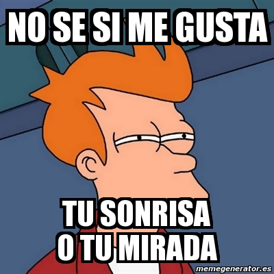 Meme Futurama Fry No Se Si Me Gusta Tu Sonrisa O Tu Mirada