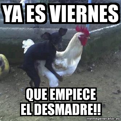 Imagenes Viernes De Desmadre | meme personalizado ya es viernes que empiece el desmadre Imagenes Viernes De Desmadre | meme personalizado ya es viernes que empiece el desmadre