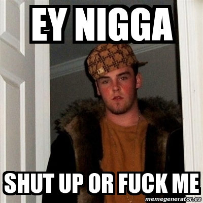 Meme Scumbag Steve Ey Nigga Shut Up Or Fuck Me