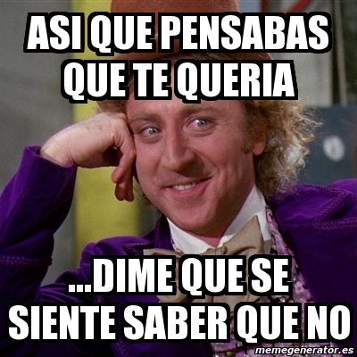 Meme Willy Wonka Asi Que Pensabas Que Te Queria Dime Que Se Siente