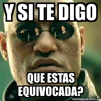 Meme What If I Told You Y Si Te Digo Que Estas Equivocada 3327442