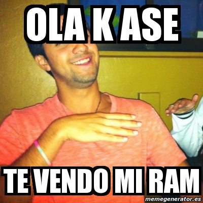 Meme Personalizado Ola K Ase Te Vendo Mi Ram 3347885