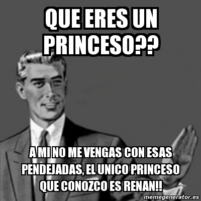 Meme Correction Guy Que Eres Un Princeso A Mi No Me Vengas Con Esas