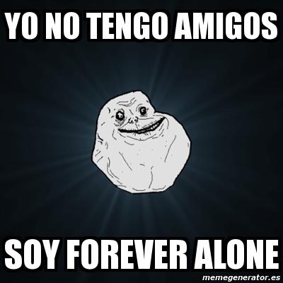 Meme Forever Alone Yo No Tengo Amigos Soy Forever Alone