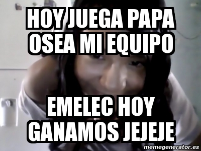 Meme Personalizado Hoy Juega Papa Osea Mi Equipo Emelec Hoy Ganamos