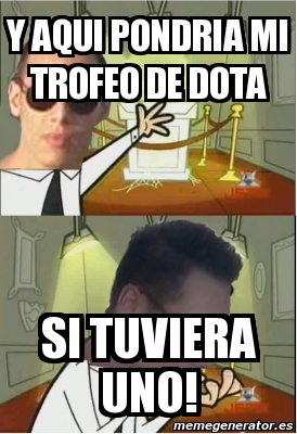 Meme Personalizado Y Aqui Pondria Mi Trofeo De Dota Si Tuviera Uno