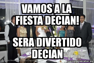 Meme Personalizado Vamos A La Fiesta Decian Sera Divertido Decian