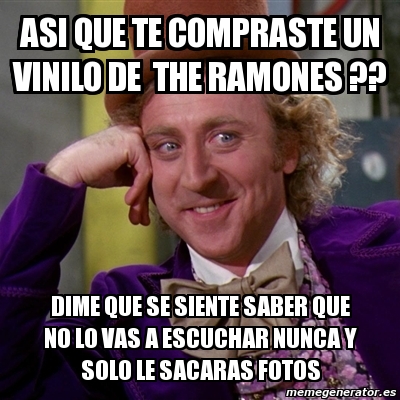 Meme Willy Wonka Asi Que Te Compraste Un Vinilo De The Ramones