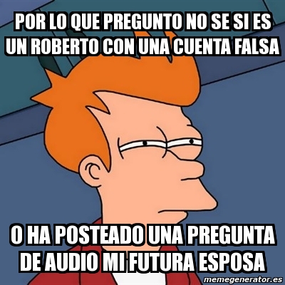 Meme Futurama Fry Por Lo Que Pregunto No Se Si Es Un Roberto Con Una