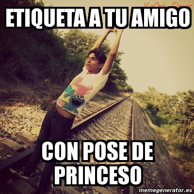 Meme Personalizado Etiqueta A Tu Amigo Con Pose De Princeso 3394840