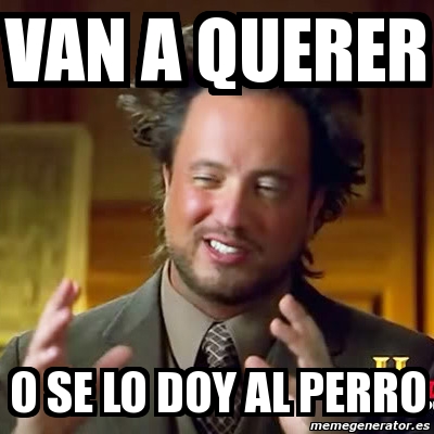 Meme Ancient Aliens Van A QUERER O Se Lo DOY Al PERRO 3040287