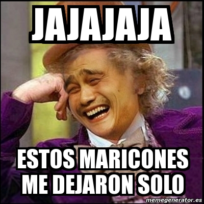 Frases Para Maricones | meme yao wonka jajajaja estos maricones me dejaron solo Frases Para Maricones | meme yao wonka jajajaja estos maricones me dejaron solo