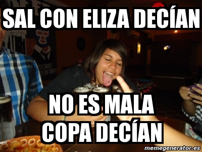 Meme Personalizado Sal Con Eliza Dec An No Es Mala Copa Dec An