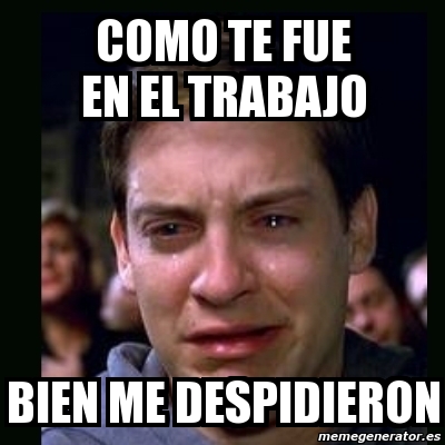 Meme Crying Peter Parker Como Te Fue En El Trabajo Bien Me