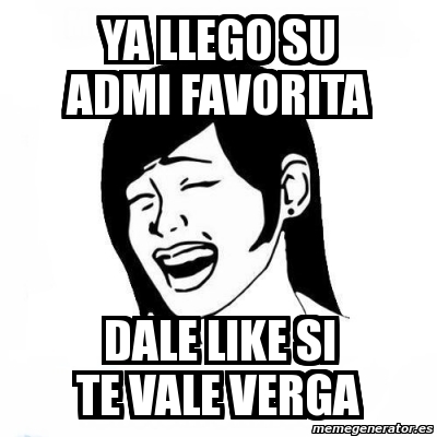 Meme Personalizado Ya Llego Su Admi Favorita Dale Like Si Te Vale