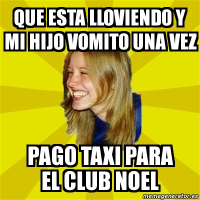 Meme Trologirl Que Esta Lloviendo Y Mi Hijo Vomito Una Vez Pago Taxi