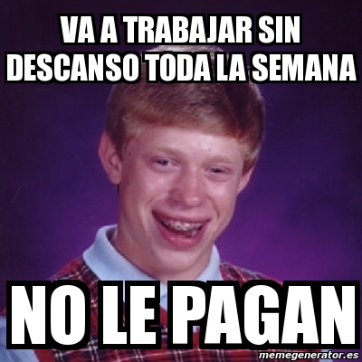 Meme Bad Luck Brian Va A Trabajar Sin Descanso Toda La Semana No Le