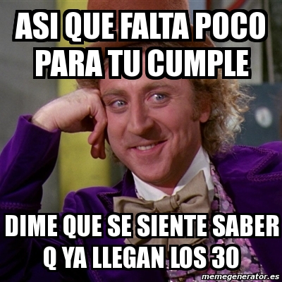 Meme Willy Wonka Asi Que Falta Poco Para Tu Cumple Dime Que Se Siente