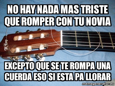 Meme Personalizado No Hay Nada Mas Triste Que Romper Con Tu Novia