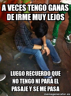 Meme Personalizado A Veces Tengo Ganas De Irme Muy Lejos Luego Recuerdo Que No Tengo Ni Para