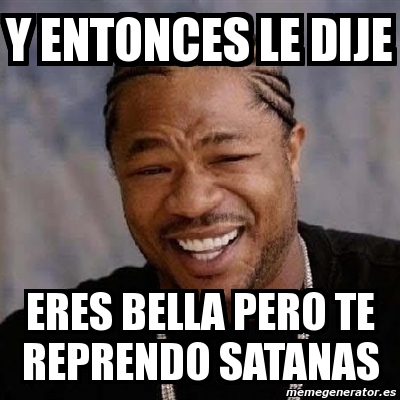 Meme Yo Dawg Y Entonces Le Dije Eres Bella Pero Te Reprendo Satanas