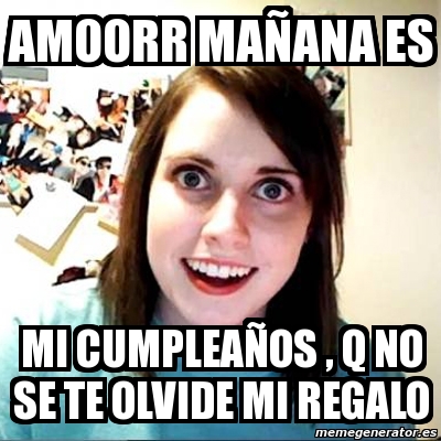 Meme Overly Attached Girlfriend Amoorr Ma Ana Es Mi Cumplea Os Q