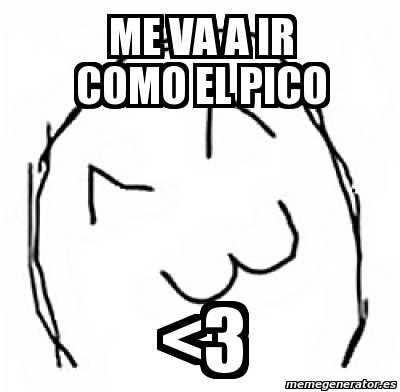 Meme Personalizado ME VA A IR COMO EL PICO