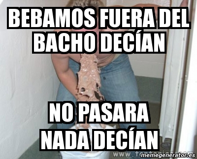 Meme Personalizado Bebamos fuera del bacho decían no pasara nada