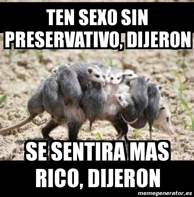 Meme Personalizado TEN SEXO SIN PRESERVATIVO DIJERON SE SENTIRA MAS