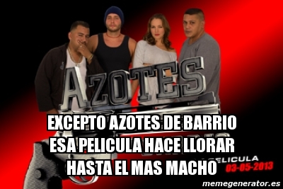 Meme Personalizado Excepto Azotes De Barrio Esa Pelicula Hace Llorar